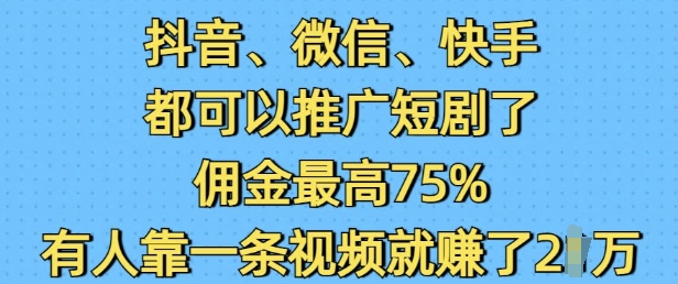 抖音微信快手都可以推广短剧了，佣金最高75%，有人靠一条视频就挣了2W-优优云网创