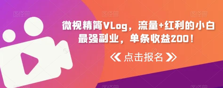 微视精简Vlog，流量+红利的小白最强副业，单条收益200！-优优云网创