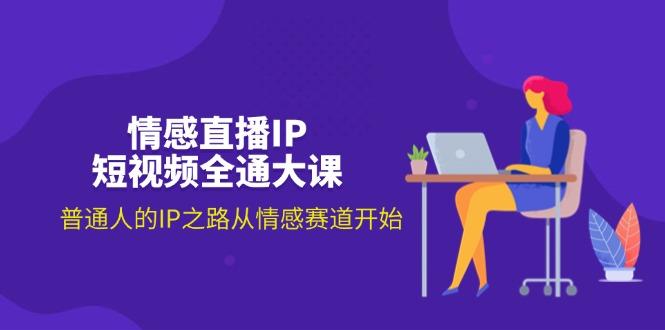 情感直播IP短视频全通大课，普通人的IP之路从情感赛道开始(18节-优优云网创