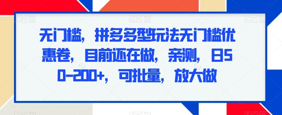 无门槛，拼多多型玩法无门槛优惠卷，目前还在做，亲测，日50-200+，可批量，放大做-优优云网创