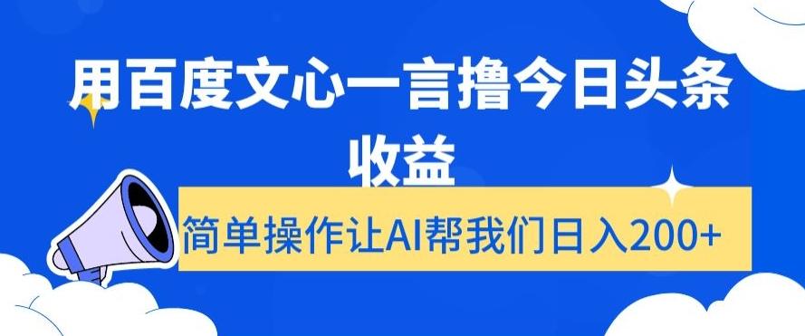 用百度文心一言撸今日头条收益，简单操作让AI帮我们日入200+【揭秘】-优优云网创