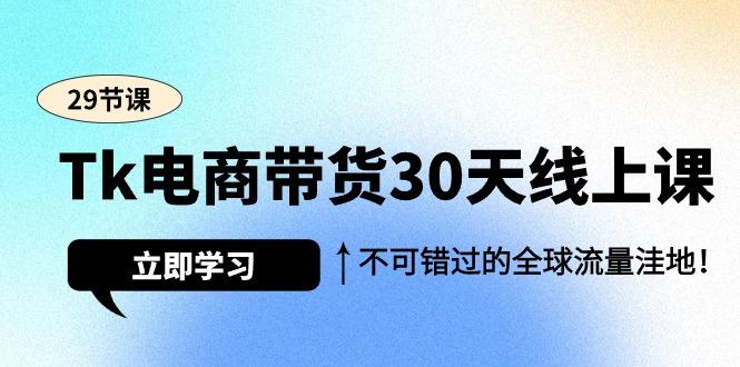 (9463期)Tk电商带货30天线上课，不可错过的全球流量洼地(29节课)-优优云网创