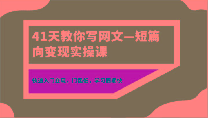 41天教你写网文—短篇向变现实操课，快速入门变现，门槛低，学习周期快-优优云网创