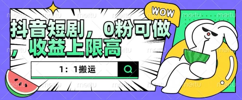 抖音短剧1：1搬运，无违规，0粉可做，收益上限高-优优云网创