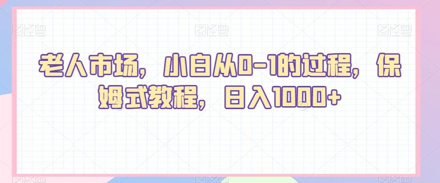 老人市场，小白从0-1的过程，保姆式教程，日入1000+-优优云网创