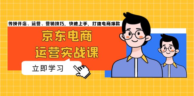 京东电商运营实战课，传授开店、运营、营销技巧，快速上手，打造电商爆款-优优云网创