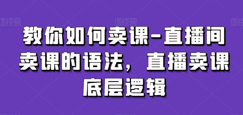 教你如何卖课-直播间卖课的语法，直播卖课底层逻辑-优优云网创