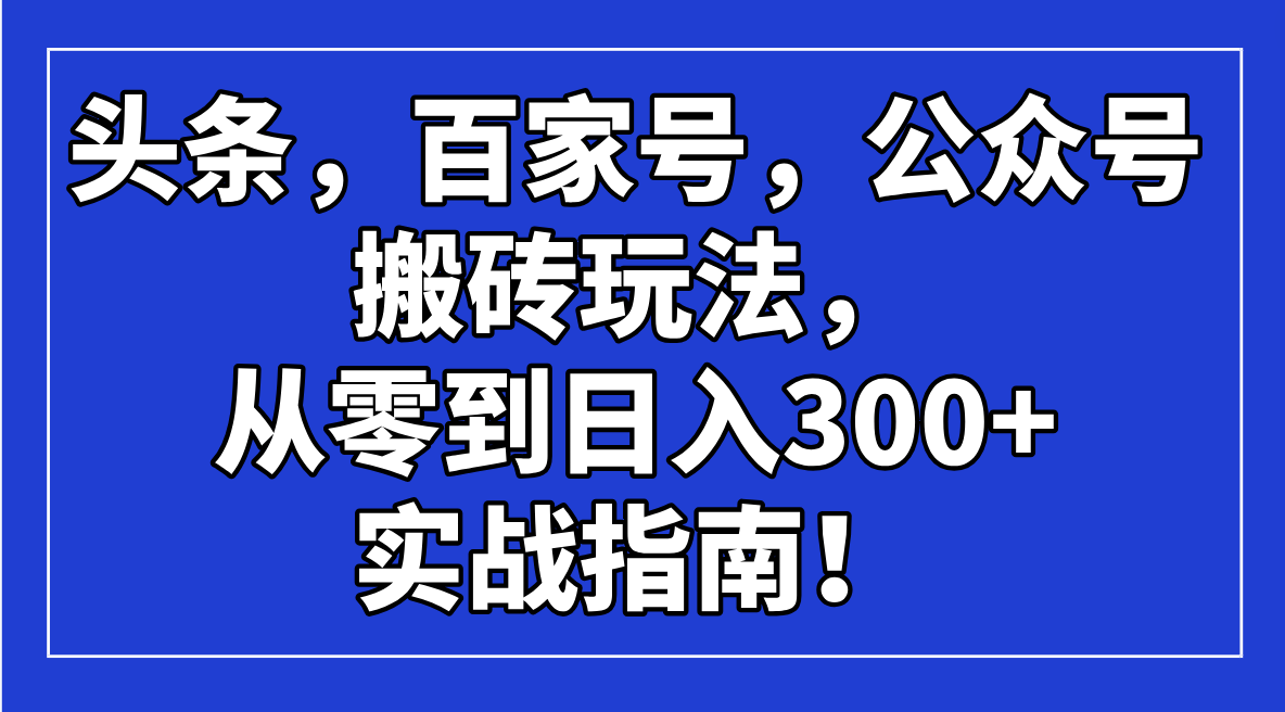 头条，百家号，公众号搬砖玩法，从零到日入300+的实战指南！-优优云网创