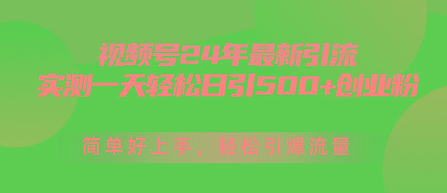 视频号24年最新引流，一天轻松日引500+创业粉，简单好上手，轻松引爆流量-优优云网创