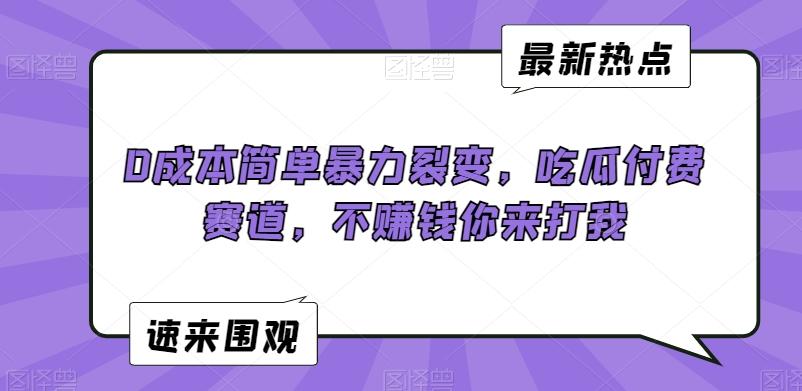 0成本简单暴力裂变，吃瓜付费赛道，不赚钱你来打我【揭秘】-优优云网创
