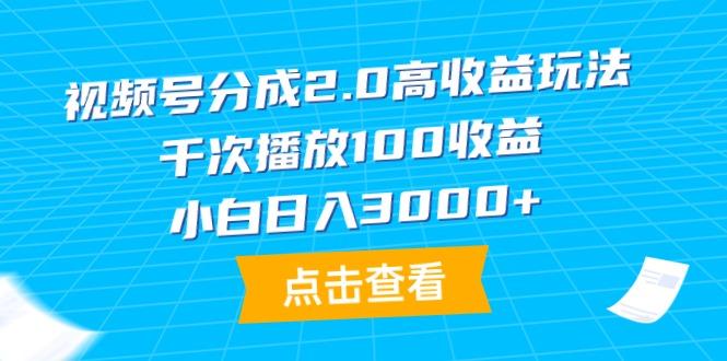 (9716期)视频号分成2.0高收益玩法，千次播放100收益，小白日入3000+-优优云网创