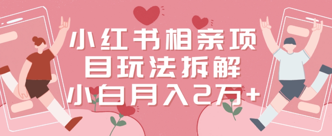 小红书相亲项目玩法拆解，有人通过这个副业项目做到了月收入2万多【揭秘】-优优云网创