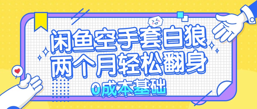 闲鱼空手套白狼 0成本基础，简单易上手项目 两个月轻松翻身           …-优优云网创