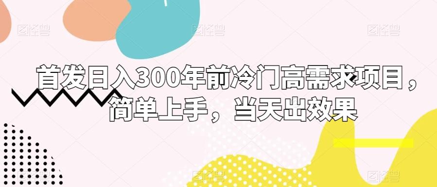 首发日入300年前冷门高需求项目，简单上手，当天出效果-优优云网创