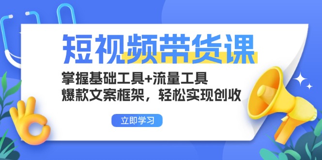 短视频带货课：掌握基础工具+流量工具，爆款文案框架，轻松实现创收-优优云网创