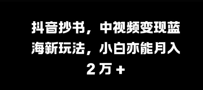 抖音抄书，中视频变现蓝海新玩法，小白亦能月入 过W【揭秘】-优优云网创