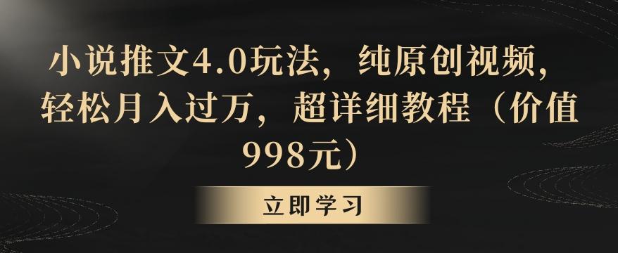 小说推文4.0玩法，纯原创视频，轻松月入过万，超详细教程(价值998元)【揭秘】-优优云网创