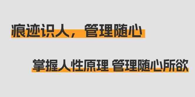 痕迹识人，管理随心：掌握人性原理 管理随心所欲(31节课)-优优云网创