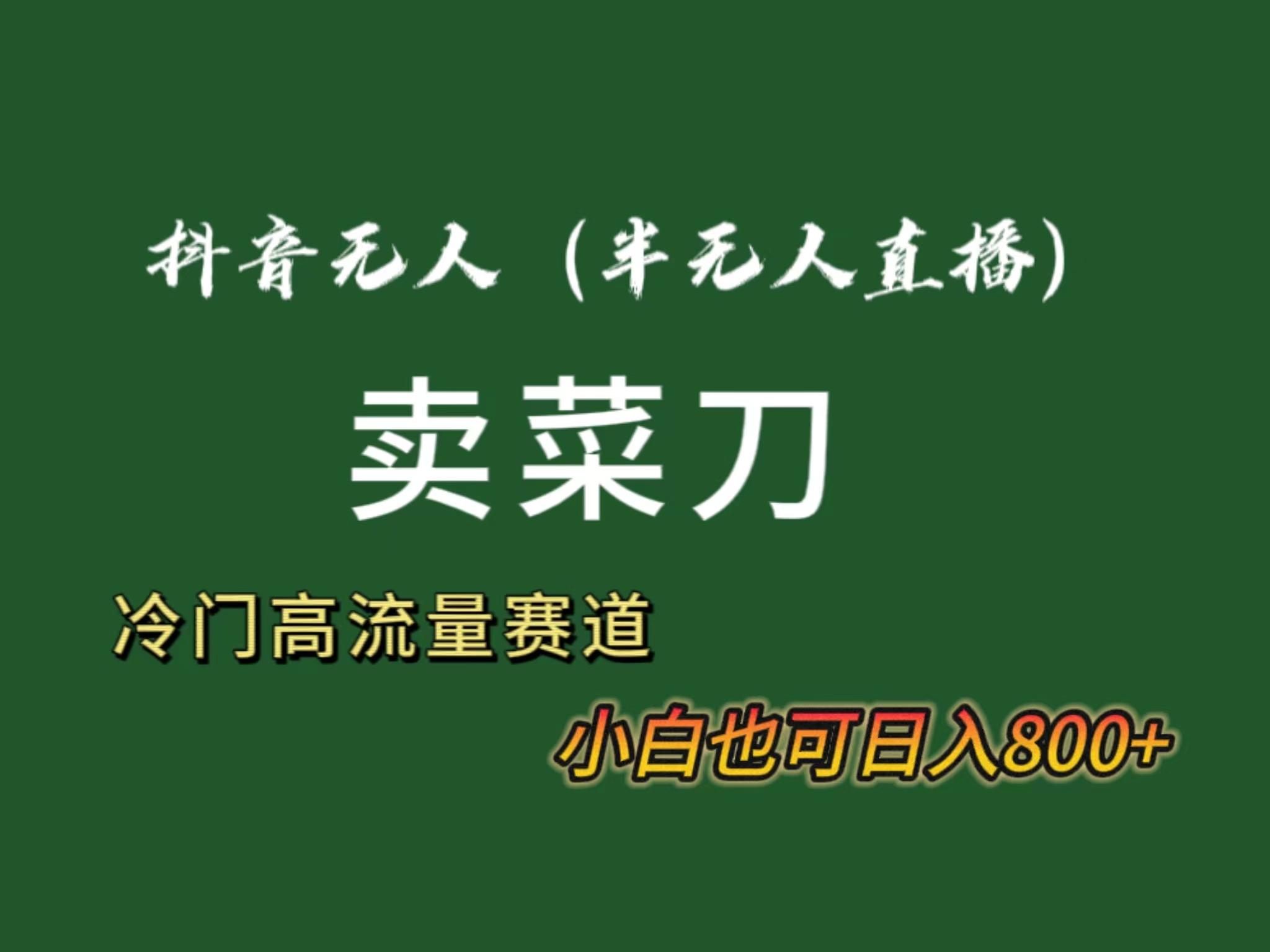抖音无人(半无人)直播卖菜刀日入800+！冷门品流量大，全套教程+软件！-优优云网创