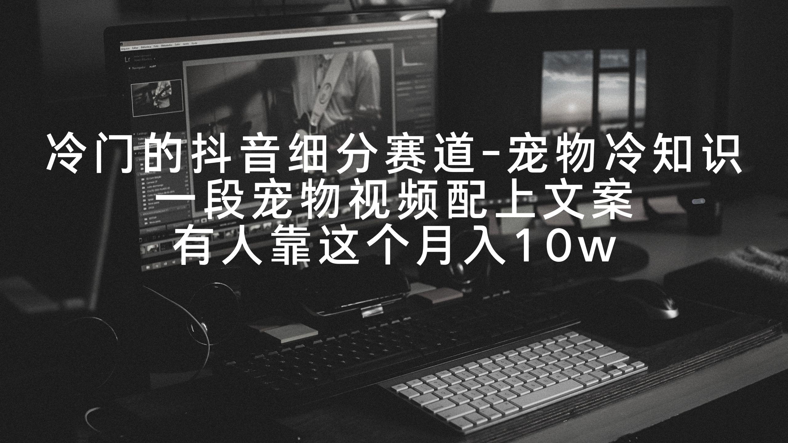 冷门的抖音细分赛道-宠物冷知识，一段宠物视频配上文案，有人靠这个月入10w-优优云网创