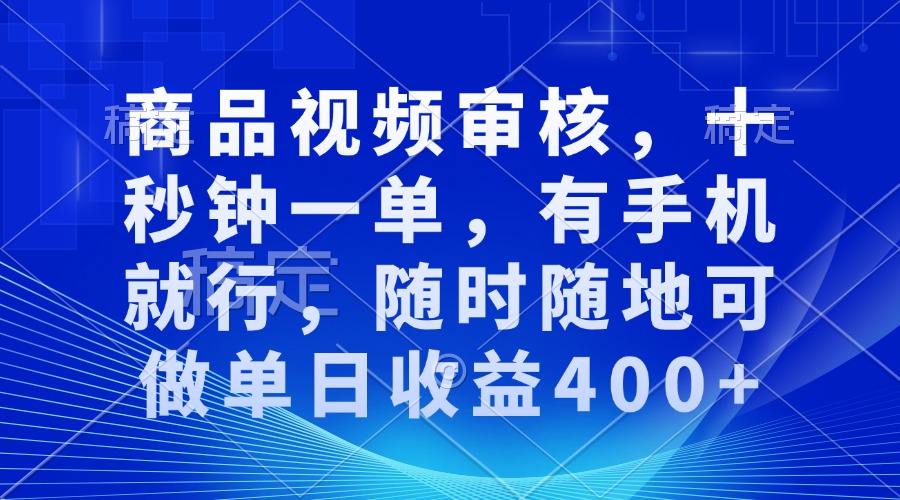 审核视频，十秒钟一单，有手机就行，随时随地可做单日收益400+-优优云网创