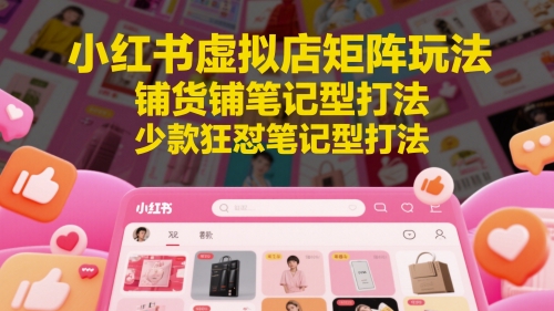 小红书虚拟店矩阵玩法，铺货铺笔记型打法，少款狂怼笔记型打法-优优云网创