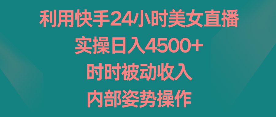 利用快手24小时美女直播，实操日入4500+，时时被动收入，内部姿势操作-优优云网创