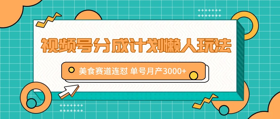 视频号分成计划懒人玩法，美食赛道连怼 单号月产3000+-优优云网创
