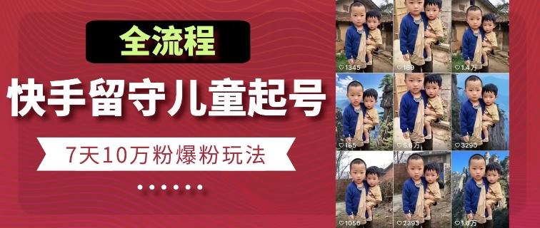 快手留守儿童博同情起号，7天10万粉爆粉玩法，全流程-优优云网创