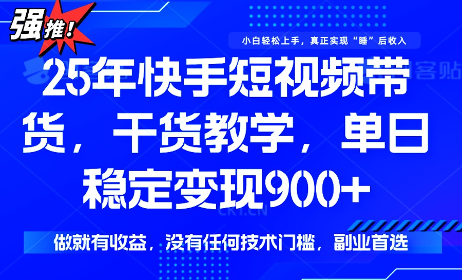 25年最新快手短视频带货，单日稳定变现900+，没有技术门槛，做就有收益-优优云网创
