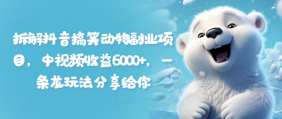 拆解抖音搞笑动物副业项目，中视频收益6000+，一条龙玩法分享给你-优优云网创