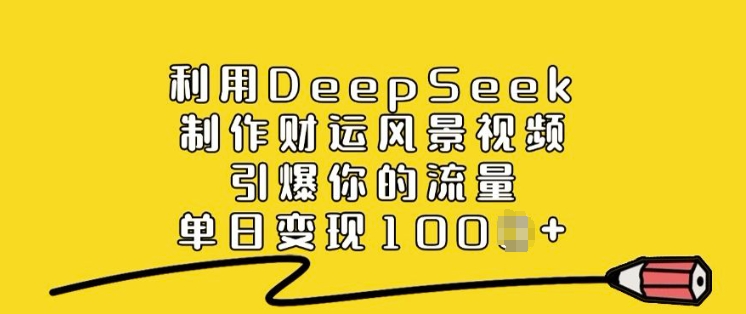 利用DeepSeek制作财运风景视频，引爆你的流量，单日变现多张-优优云网创