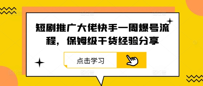 短剧推广大佬快手一周爆号流程，保姆级干货经验分享-优优云网创
