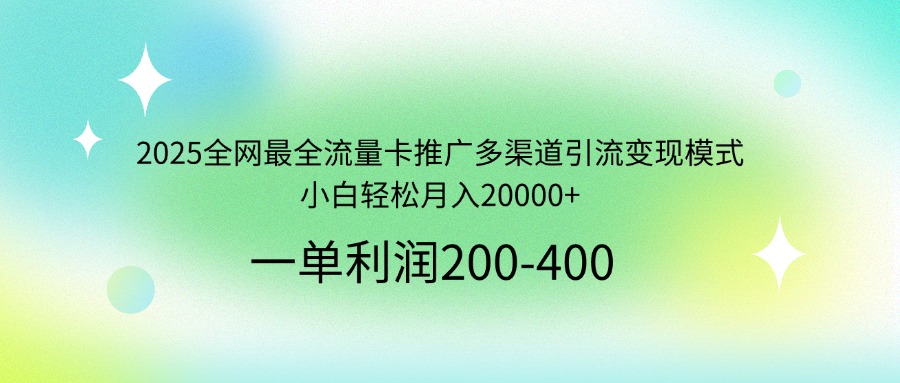 2025全网最全流量卡推广多渠道引流变现模式，小白轻松月入20000+-优优云网创