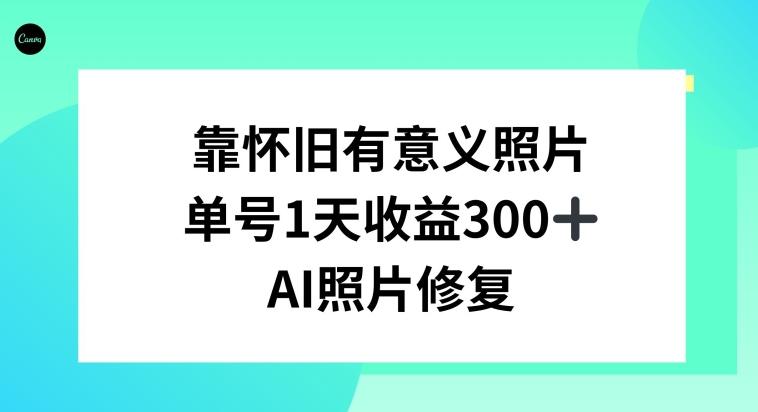 AI照片修复，靠怀旧有意义的照片，一天收益300+-优优云网创