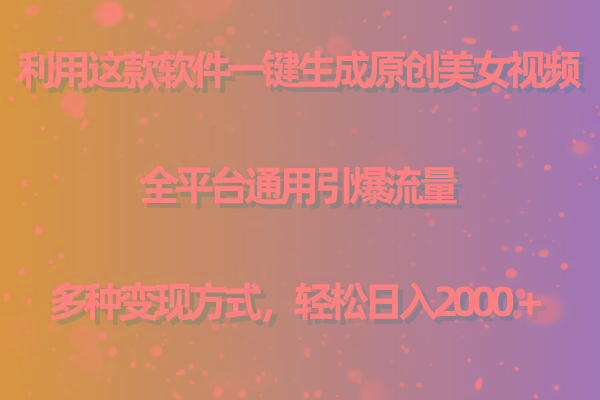 用这款软件一键生成原创美女视频 全平台通用引爆流量 多种变现 日入2000＋-优优云网创