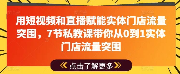 用短视频和直播赋能实体门店流量突围，7节私教课带你从0到1实体门店流量突围-优优云网创