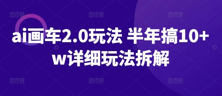 ai画车2.0玩法 半年搞10+w详细玩法拆解【揭秘】-优优云网创