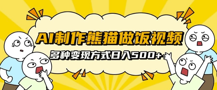 AI制作熊猫做饭视频，可批量矩阵操作，多种变现方式日入5张-优优云网创