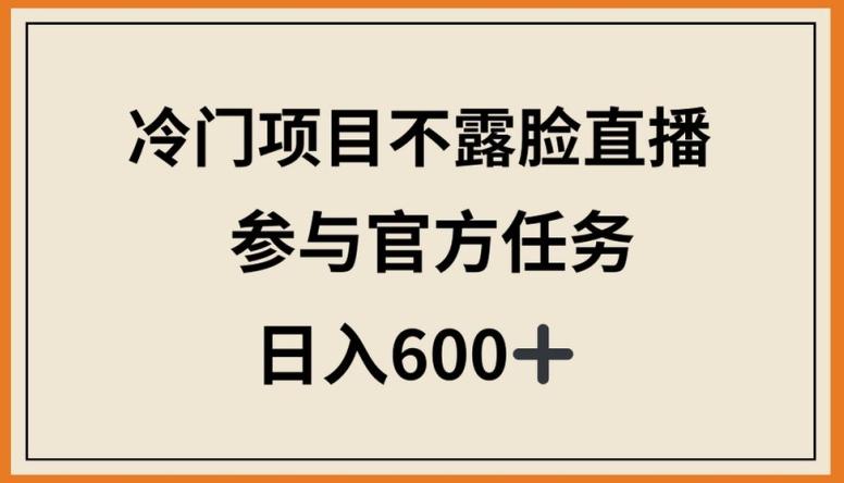冷门项目不露脸直播，参与官方任务，日入600+【揭秘】-优优云网创