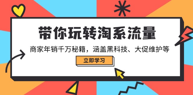 带你玩转淘系流量，商家年销千万秘籍，涵盖黑科技、大促维护等-优优云网创