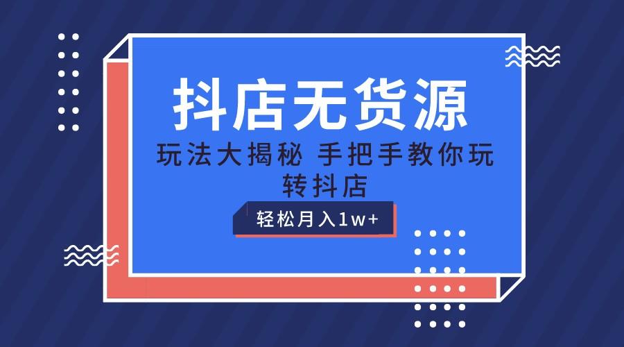 抖店无货源保姆级教程，手把手教你玩转抖店，轻松月入1W+-优优云网创