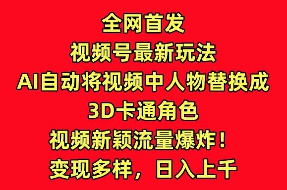 全网首发视频号最新玩法，AI自动将视频中人物替换成3D卡通角色，视频新颖流量爆炸【揭秘】-优优云网创