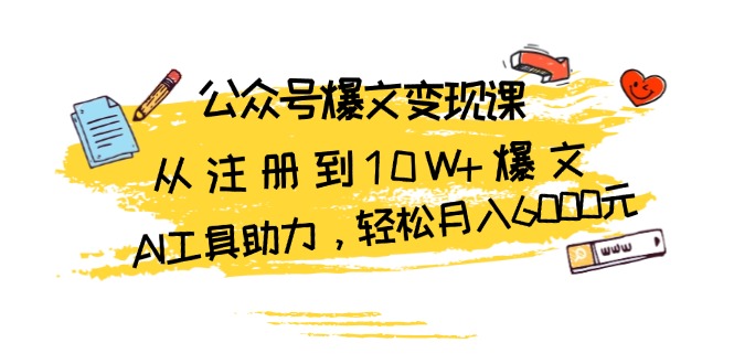 公众号爆文变现课：从注册到10W+爆文，AI工具助力，轻松月入6000元-优优云网创