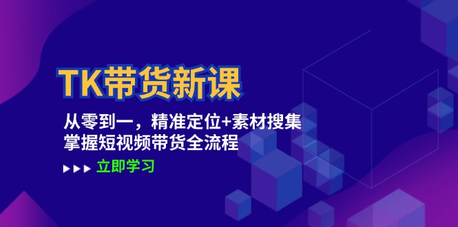 TK带货新课：从零到一，精准定位+素材搜集 掌握短视频带货全流程-优优云网创