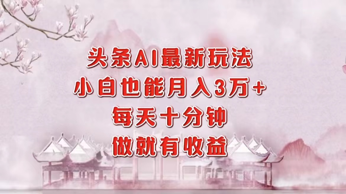 头条AI最新玩法，小白轻松月入三万＋，每天十分钟，做就有收益-优优云网创