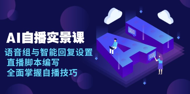 AI 自播 实景课：语音组与智能回复设置, 直播脚本编写, 全面掌握自播技巧-优优云网创