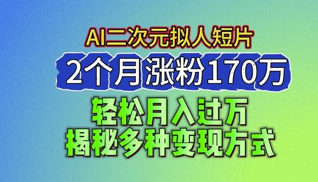 2024最新蓝海AI生成二次元拟人短片，2个月涨粉170万，揭秘多种变现方式【揭秘】-优优云网创