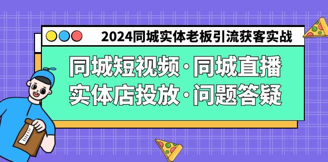 2024同城实体老板引流获客实操同城短视频·同城直播·实体店投放·问题答疑-优优云网创