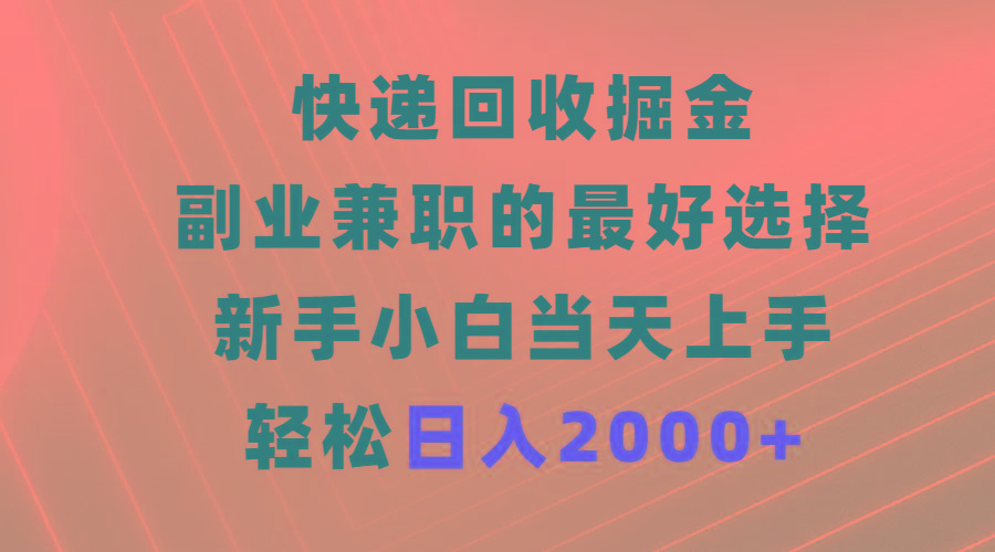 (9546期)快递回收掘金，副业兼职的最好选择，新手小白当天上手，轻松日入2000+-优优云网创